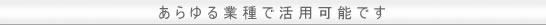 あらゆる業種で利用可能です