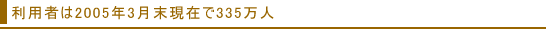 利用者は2005年3月末現在で335万人