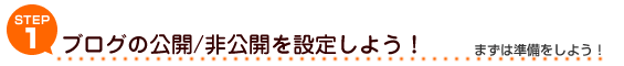 STEP1:ブログの公開/非公開を設定しよう!:まずは準備をしよう!